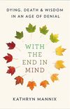 With the End in Mind: Dying, Death, and Wisdom in an Age of Denial (English Edition)