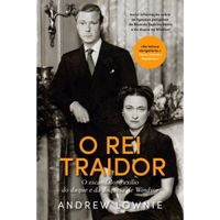 O Rei Traidor - O escandaloso exlio do duque e da duquesa de Windsor