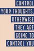 Control your thoughts, otherwise they are going to control you