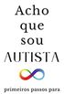 Acho que sou Autista: primeiros passos para adultos no espectro (Autismo em Adultos Livro 1)