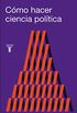 Cmo hacer ciencia poltica: Lgica, mtodo y lenguaje en las ciencias sociales (Spanish Edition)