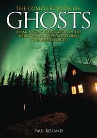 The Complete Book of Ghosts: A Fascinating Exploration of the Spirit World, from Apparitions to Haunted Places (English Edition)