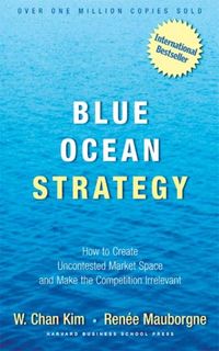 Blue Ocean Strategy: How to Create Uncontested Market Space and Make Competition Irrelevant 