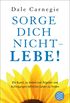 Sorge dich nicht - lebe! Neu: Die Kunst, zu einem von ngsten und Aufregungen befreiten Leben zu finden. (Dale Carnegie) (German Edition)