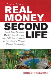 How to Make Real Money in Second Life: Boost Your Business, Market Your Services, and Sell Your Products in the World