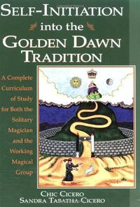 Self-Initiation Into the Golden Dawn Tradition: A Complete Cirriculum of Study for Both the Solitary Magician and the Working Magical Group