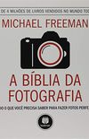 A Bblia da Fotografia: Tudo o que Voc Precisa Saber para Fazer Fotos Perfeitas