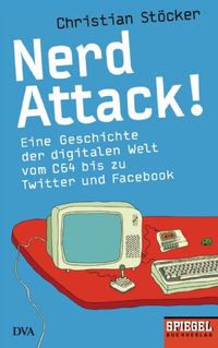 Nerd Attack!: Eine Geschichte der digitalen Welt vom C64 bis zu Twitter und Facebook - Ein SPIEGEL-Buch (German Edition)