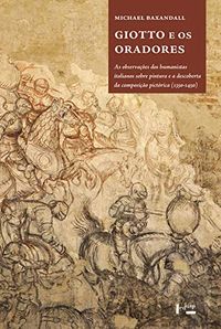 Giotto e os Oradores - as Observaes dos Humanistas Italianos Sobre Pintura e a Descoberta da Composio Pictrica 1350 1450