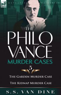 The Philo Vance Murder Cases: 5-The Garden Murder Case & the Kidnap Murder Case