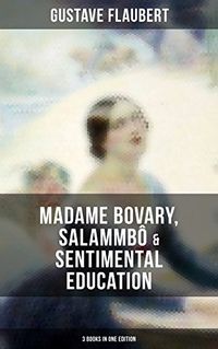 Gustave Flaubert: Madame Bovary, Salammb & Sentimental Education (3 Books in One Edition) (English Edition)