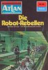 Atlan 60: Die Robot-Rebellen: Atlan-Zyklus "Im Auftrag der Menschheit" (Atlan classics) (German Edition)