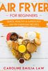 Air Fryer For Beginners: Quick, Healthy & Super Easy Air Fry Everyday Recipes