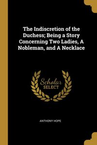 The Indiscretion of the Duchess; Being a Story Concerning Two Ladies, a Nobleman, and a Necklace