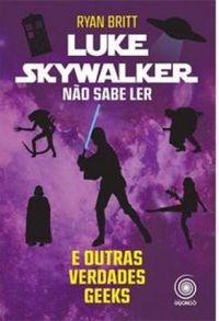Luke Skywalker No Sabe Ler e Outras Verdades Geeks