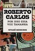Roberto Carlos: Por Isso Essa Voz Tamanha