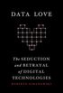 Data Love: The Seduction and Betrayal of Digital Technologies (English Edition)