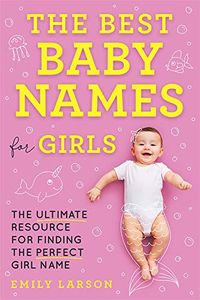 The Best Baby Names for Girls: The Ultimate Resource for Finding the Perfect Girl Name (English Edition)