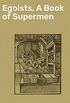 Egoists, A Book of Supermen: Stendhal, Baudelaire, Flaubert, Anatole France, Huysmans, Barrs, Nietzsche, Blake, Ibsen, Stirner, and Ernest Hello (English Edition)