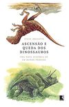 Ascenso e queda dos dinossauros: Uma nova histria de um mundo perdido