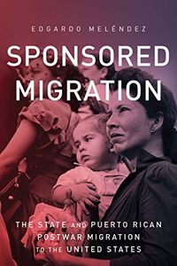 Sponsored Migration: The State and Puerto Rican Postwar Migration to the United States (Global Latin/o Americas) (English Edition)