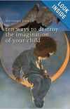 Ten Ways to Destroy the Imagination of Your Child
